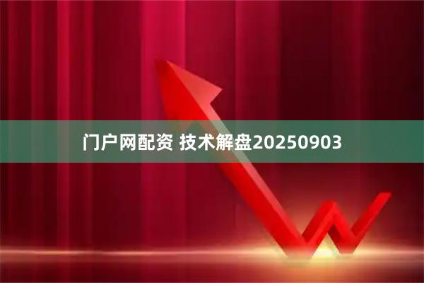 门户网配资 技术解盘20250903