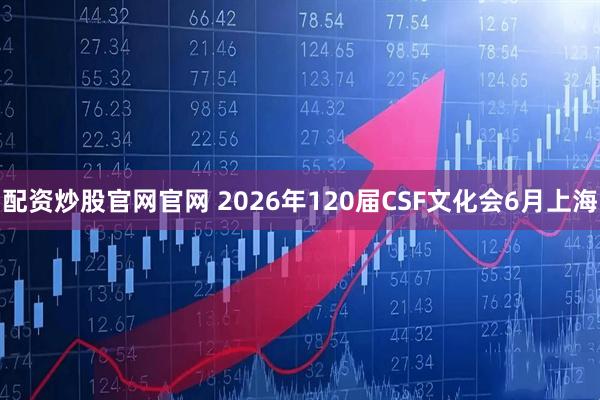 配资炒股官网官网 2026年120届CSF文化会6月上海
