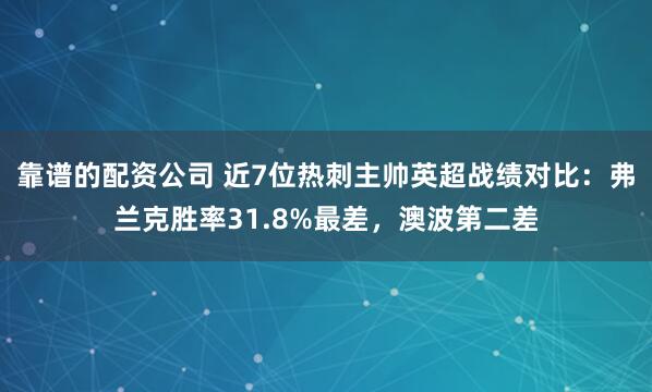 靠谱的配资公司 近7位热刺主帅英超战绩对比：弗兰克胜率31.8%最差，澳波第二差