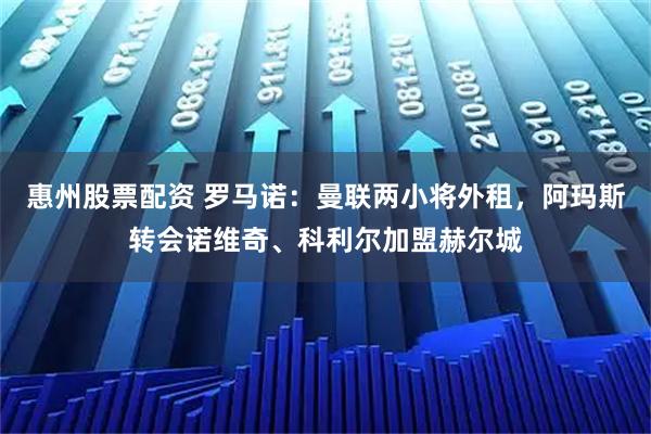 惠州股票配资 罗马诺：曼联两小将外租，阿玛斯转会诺维奇、科利尔加盟赫尔城