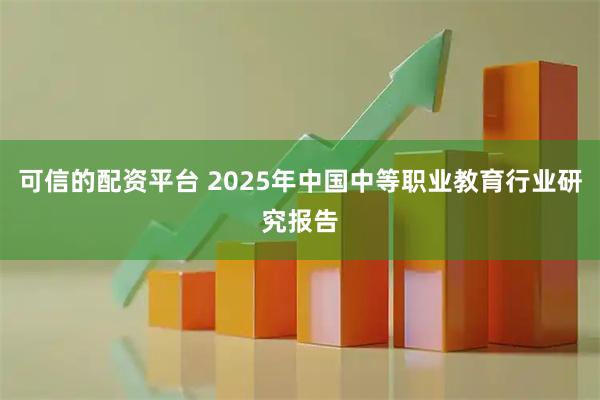 可信的配资平台 2025年中国中等职业教育行业研究报告