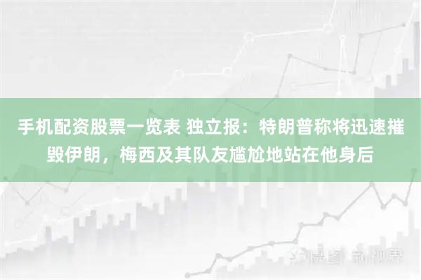 手机配资股票一览表 独立报：特朗普称将迅速摧毁伊朗，梅西及其队友尴尬地站在他身后