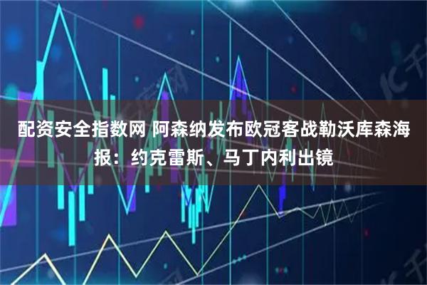 配资安全指数网 阿森纳发布欧冠客战勒沃库森海报：约克雷斯、马丁内利出镜