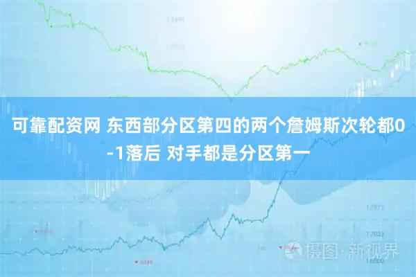 可靠配资网 东西部分区第四的两个詹姆斯次轮都0-1落后 对手都是分区第一