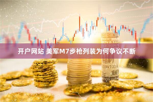 开户网站 美军M7步枪列装为何争议不断