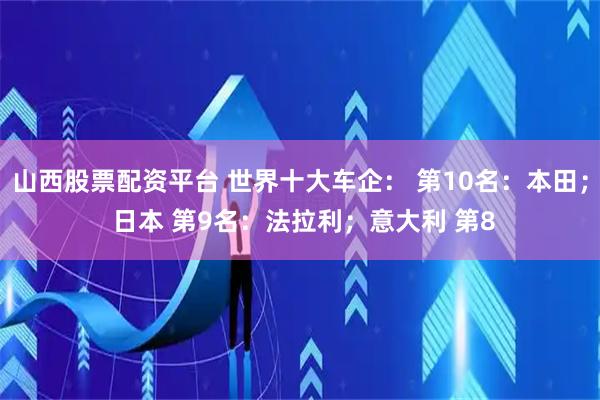 山西股票配资平台 世界十大车企： 第10名：本田； 日本 第9名：法拉利；意大利 第8