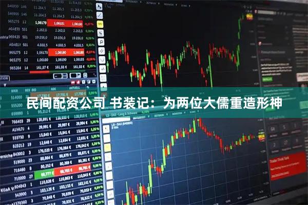 民间配资公司 书装记：为两位大儒重造形神